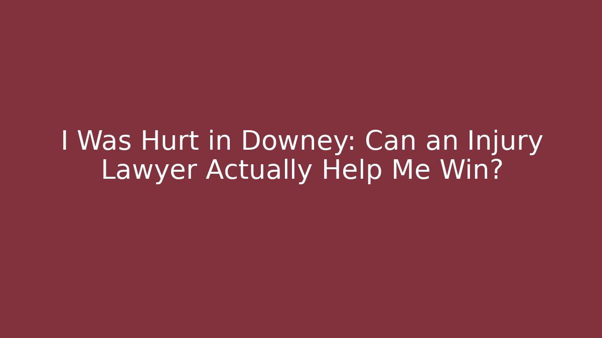 I Was Hurt in Downey: Can an Injury Lawyer Actually Help Me Win?