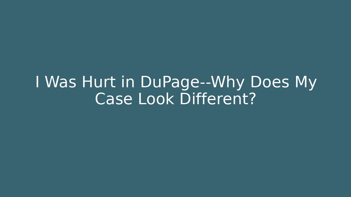 I Was Hurt in DuPage—Why Does My Case Look Different?