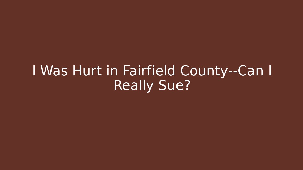 I Was Hurt in Fairfield County—Can I Really Sue?