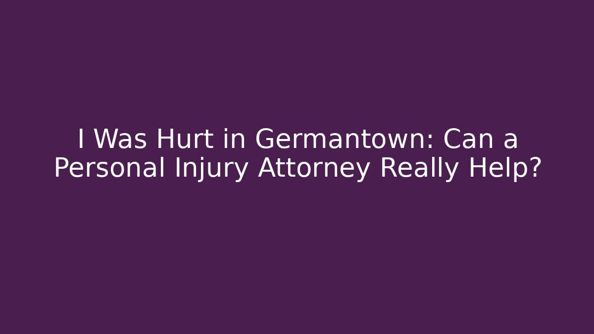 I Was Hurt in Germantown: Can a Personal Injury Attorney Really Help?