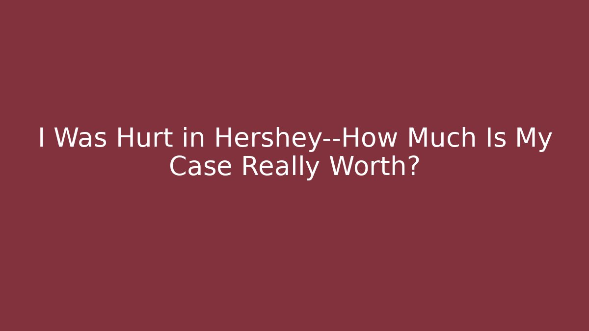 I Was Hurt in Hershey—How Much Is My Case Really Worth? - WealthxGroup