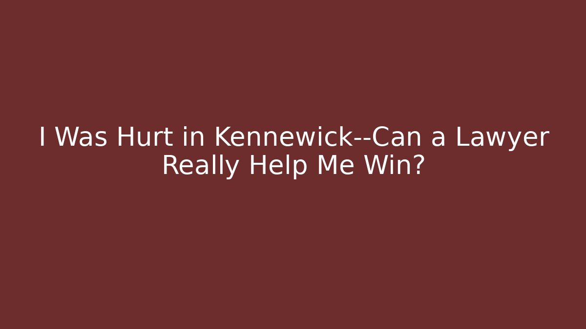 I Was Hurt in Kennewick—Can a Lawyer Really Help Me Win?