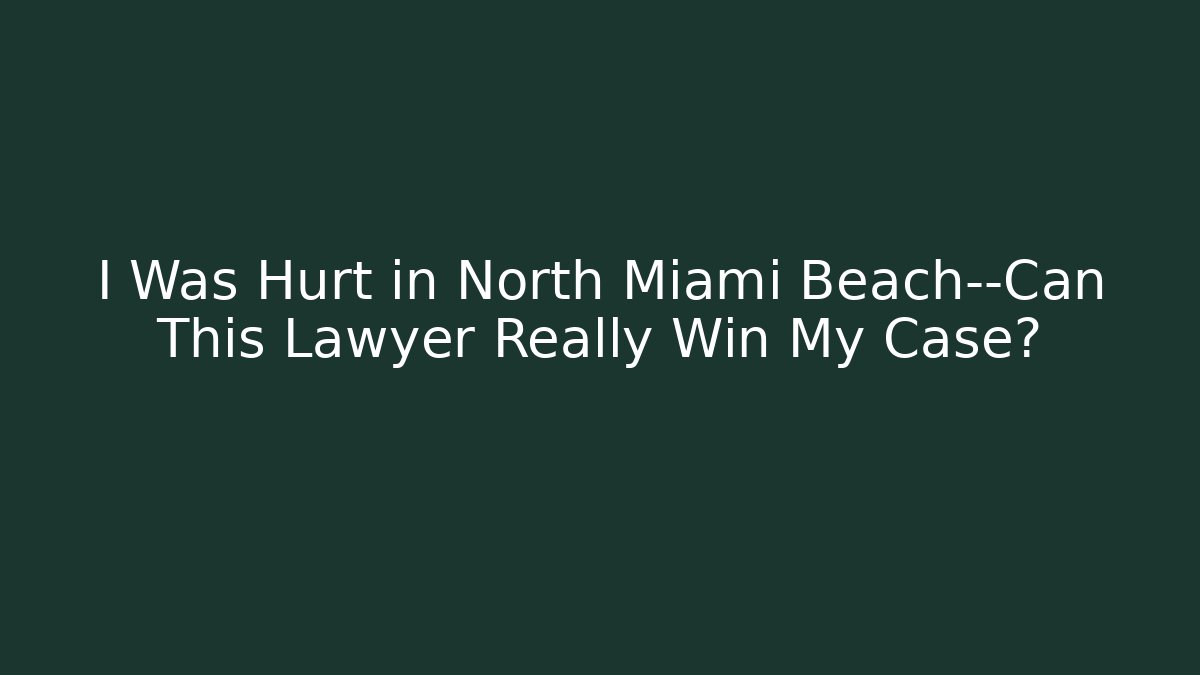 I Was Hurt in North Miami Beach—Can This Lawyer Really Win My Case?