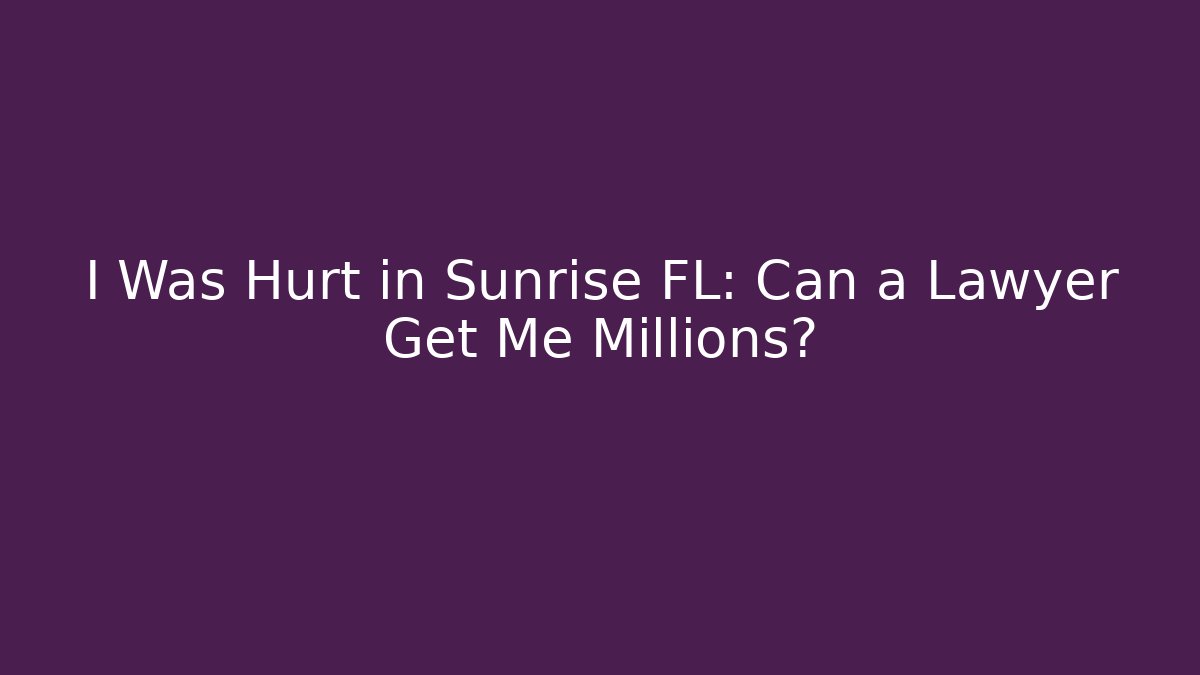 I Was Hurt in Sunrise FL: Can a Lawyer Get Me Millions? - WealthxGroup