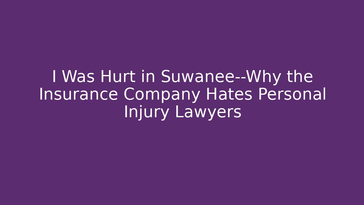 I Was Hurt in Suwanee—Why the Insurance Company Hates Personal Injury Lawyers