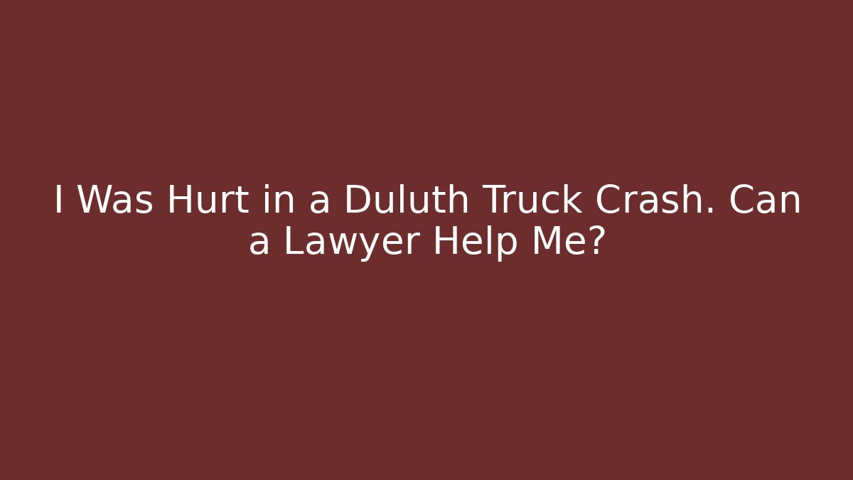 I Was Hurt in a Duluth Truck Crash. Can a Lawyer Help Me?