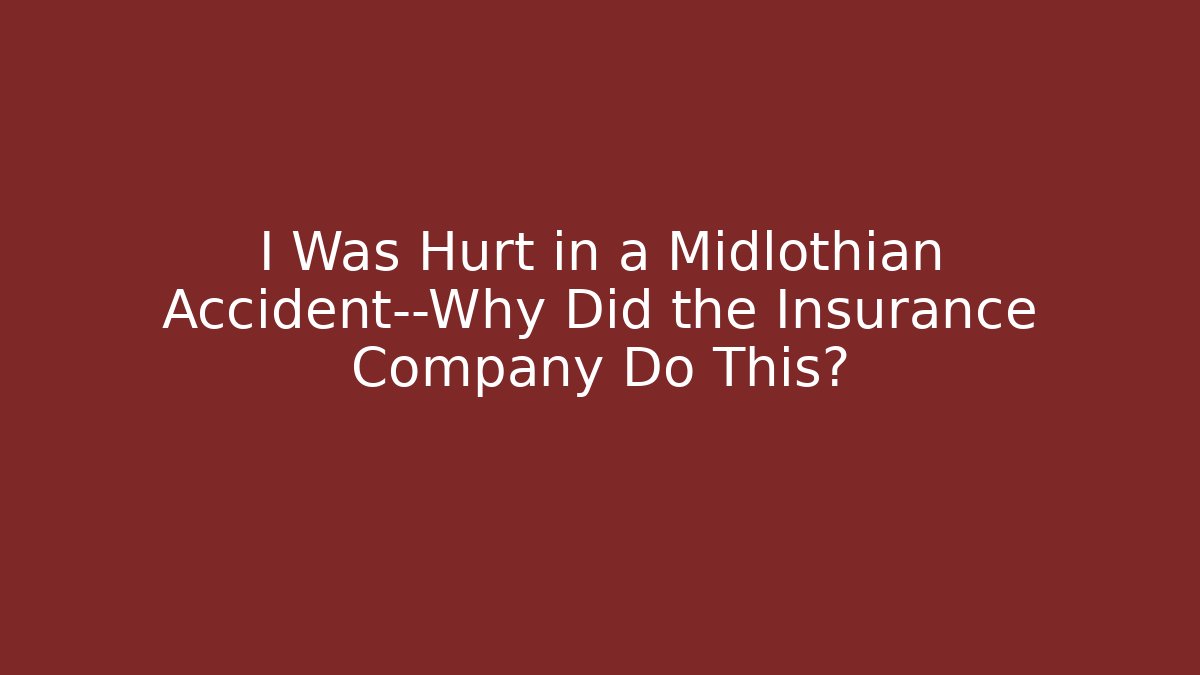 I Was Hurt in a Midlothian Accident—Why Did the Insurance Company Do This?