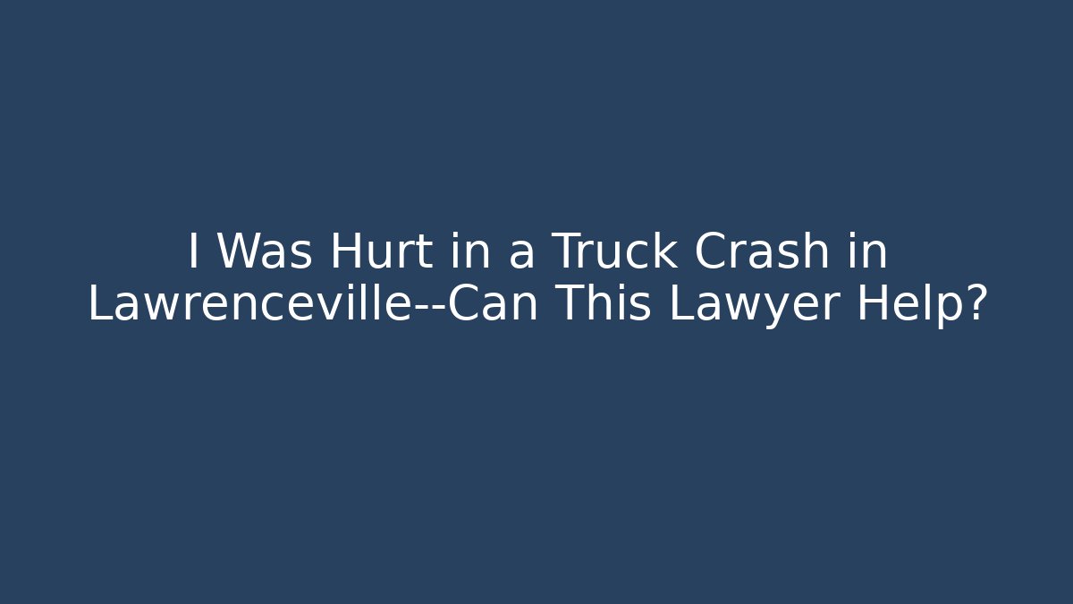 I Was Hurt in a Truck Crash in Lawrenceville—Can This Lawyer Help?