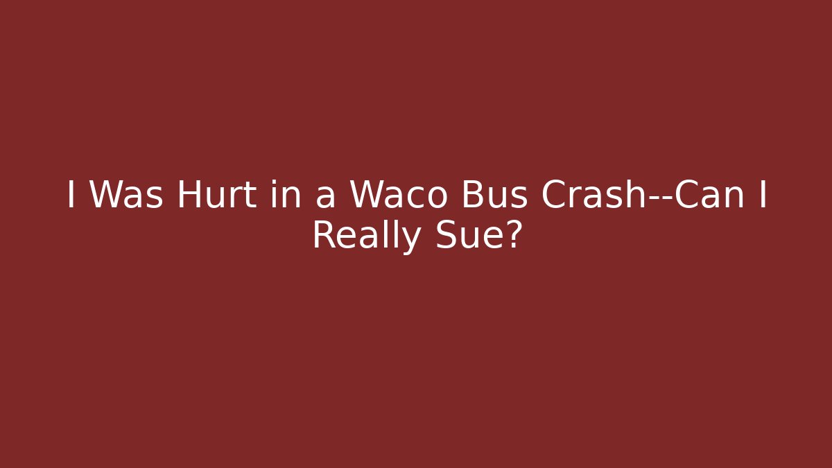 I Was Hurt in a Waco Bus Crash—Can I Really Sue?