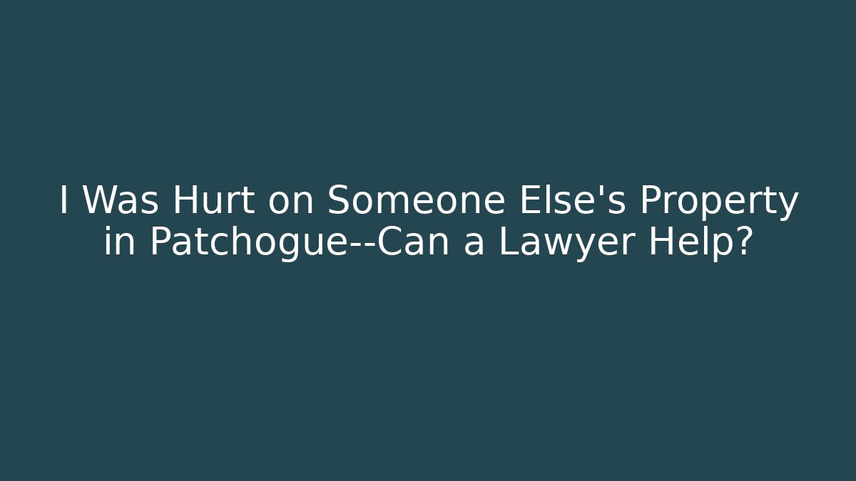 I Was Hurt on Someone Else's Property in Patchogue—Can a Lawyer Help?