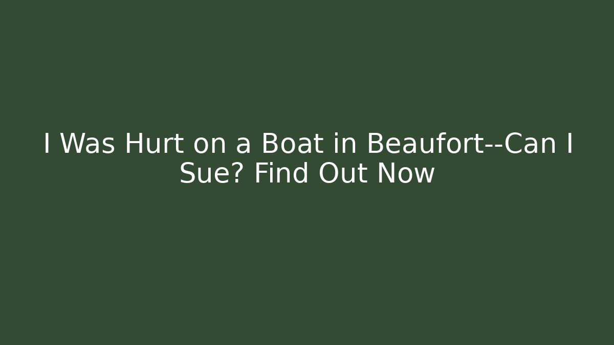 I Was Hurt on a Boat in Beaufort—Can I Sue? Find Out Now