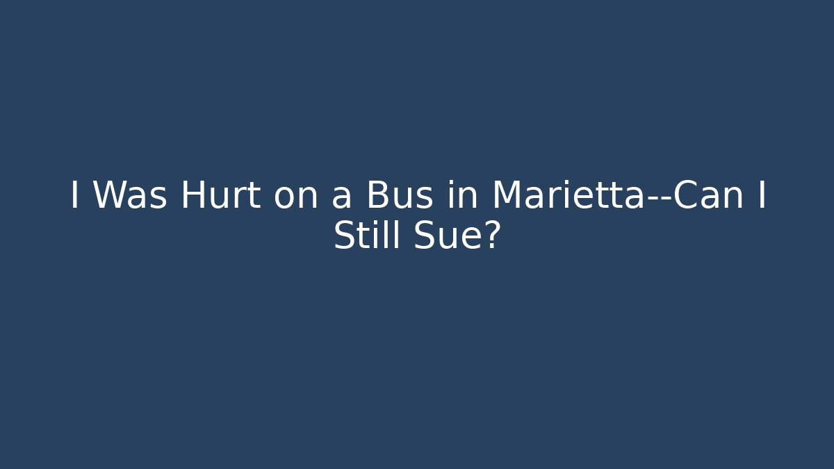 I Was Hurt on a Bus in Marietta—Can I Still Sue?