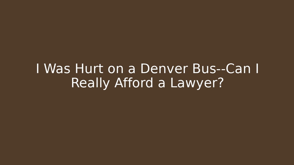 I Was Hurt on a Denver Bus—Can I Really Afford a Lawyer?