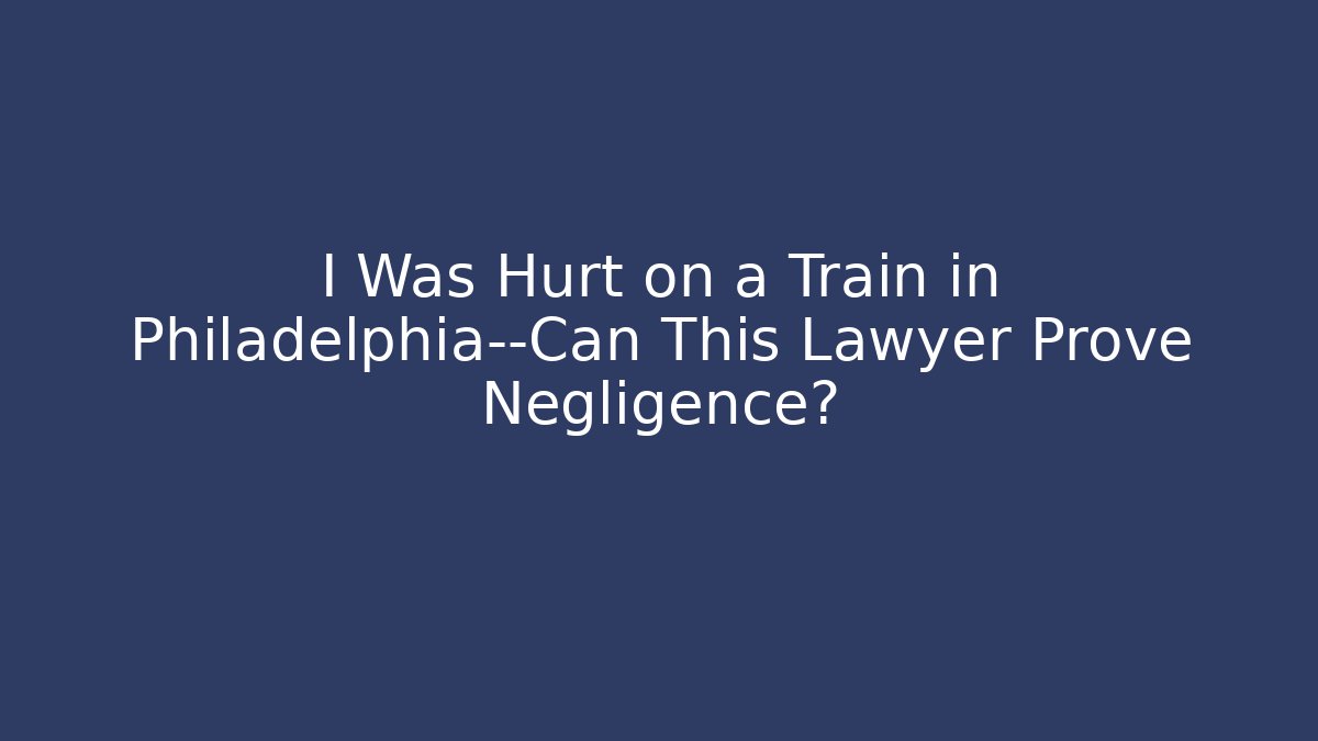 I Was Hurt on a Train in Philadelphia—Can This Lawyer Prove Negligence?
