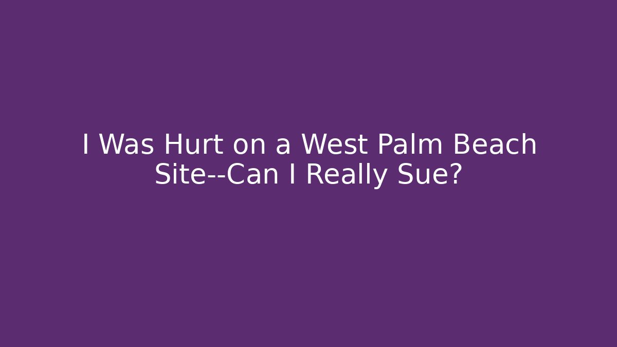 I Was Hurt on a West Palm Beach Site—Can I Really Sue?