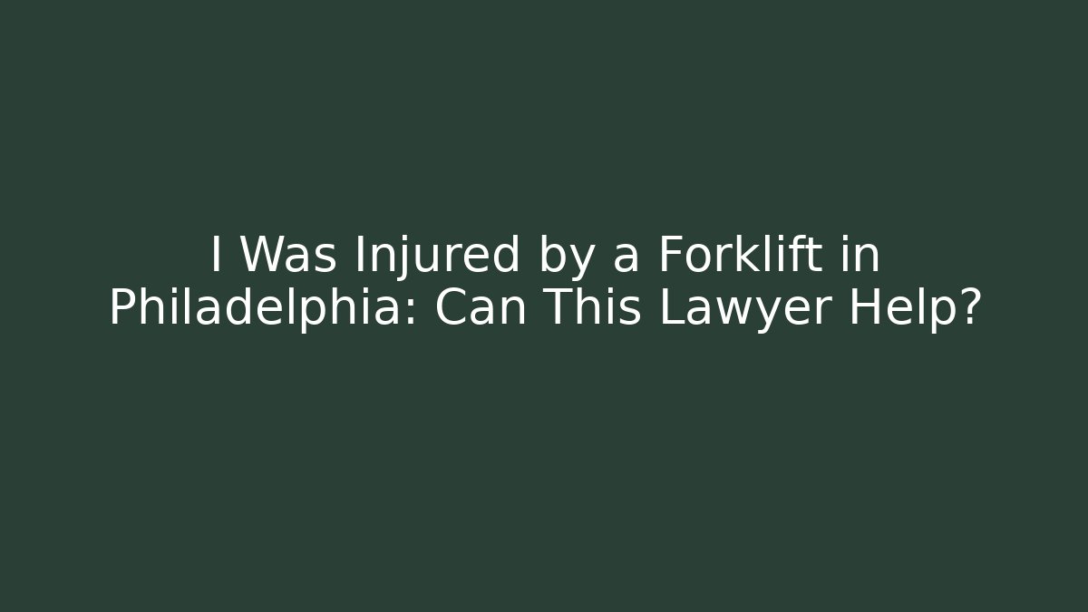 I Was Injured by a Forklift in Philadelphia: Can This Lawyer Help?