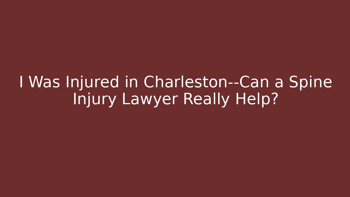 I Was Injured in Charleston—Can a Spine Injury Lawyer Really Help?