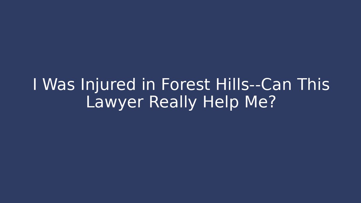 I Was Injured in Forest Hills—Can This Lawyer Really Help Me?