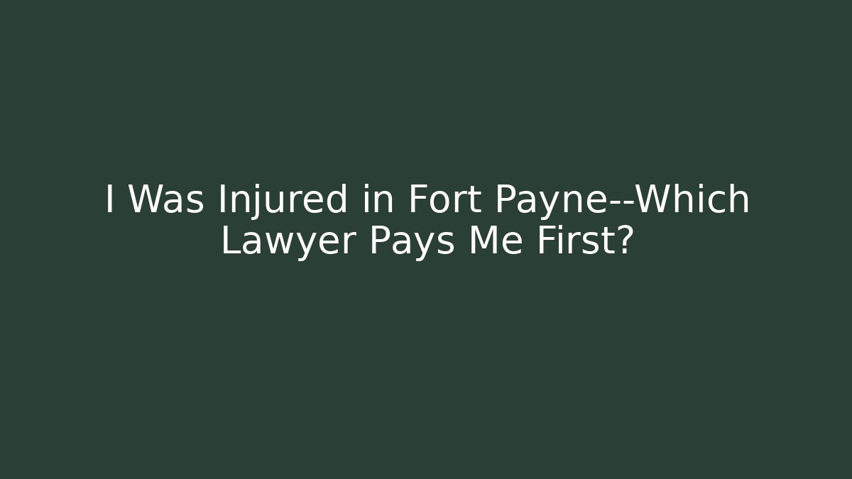 I Was Injured in Fort Payne—Which Lawyer Pays Me First?