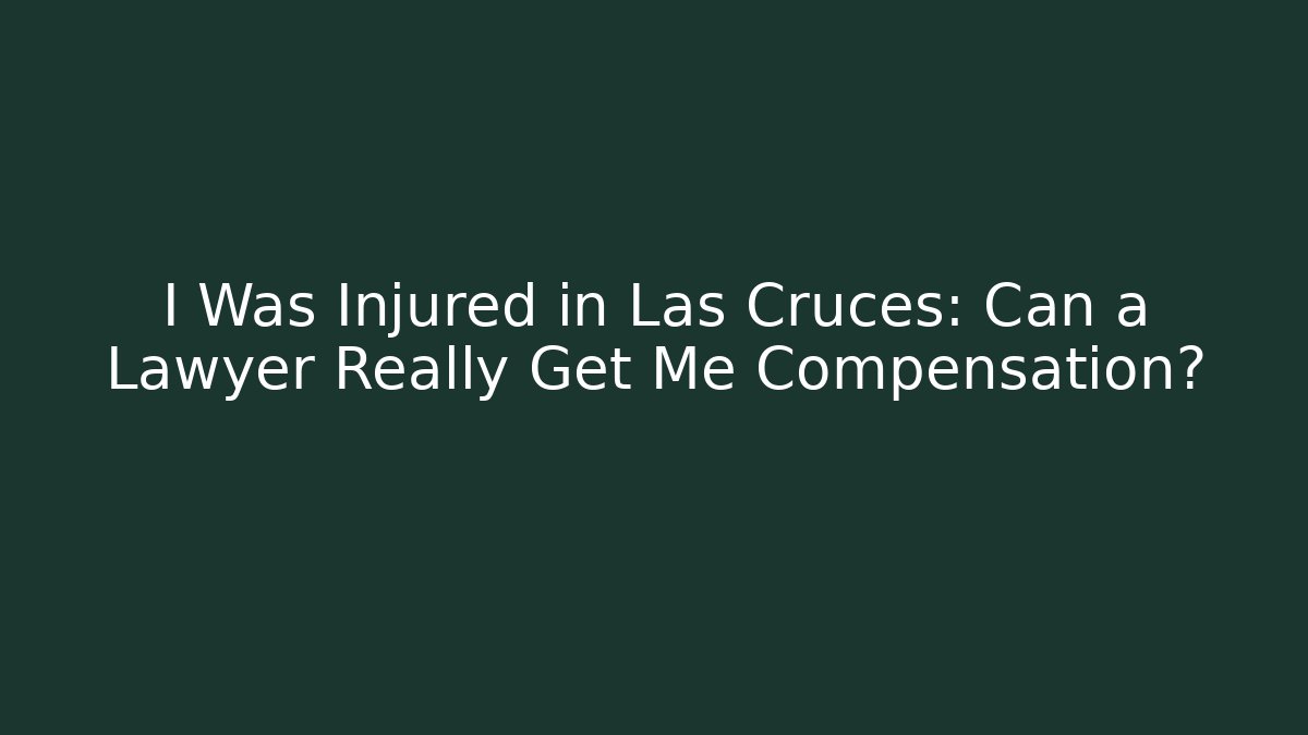 I Was Injured in Las Cruces: Can a Lawyer Really Get Me Compensation?