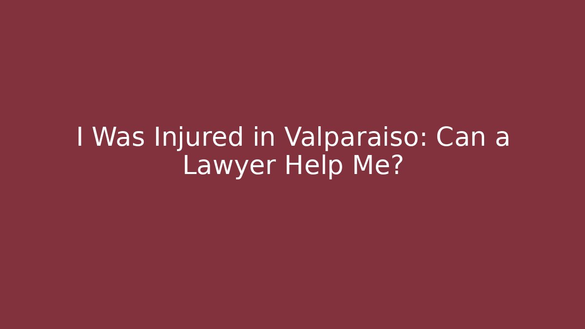I Was Injured in Valparaiso: Can a Lawyer Help Me?