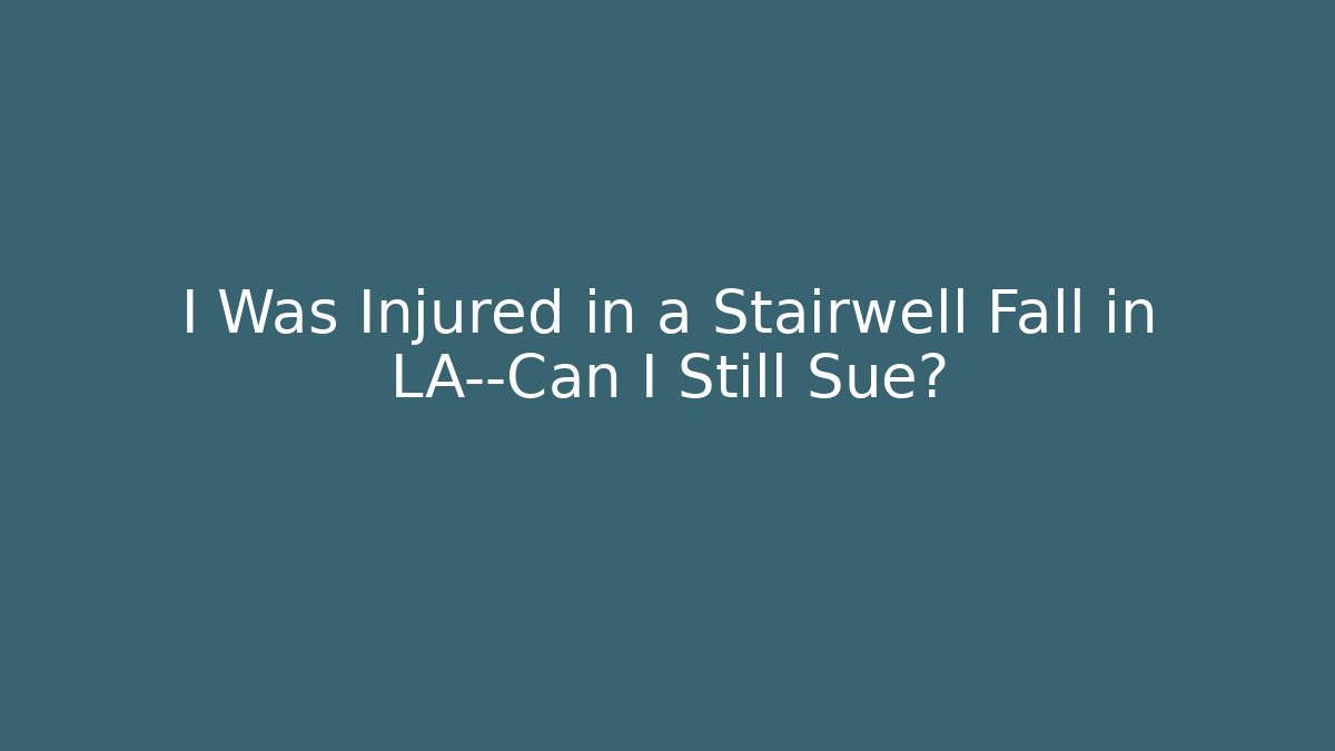 I Was Injured in a Stairwell Fall in LA—Can I Still Sue?