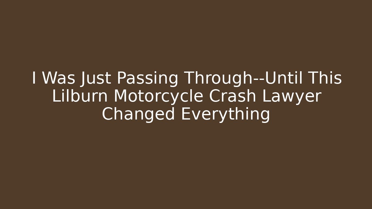 I Was Just Passing Through—Until This Lilburn Motorcycle Crash Lawyer Changed Everything