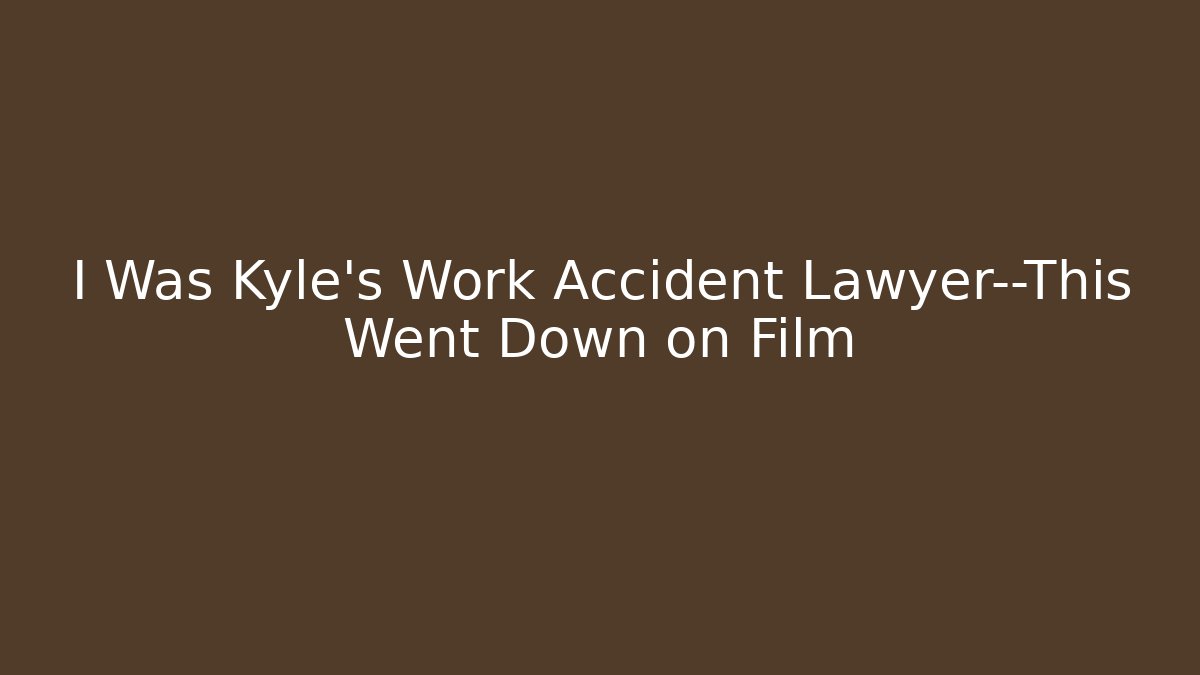 I Was Kyle's Work Accident Lawyer—This Went Down on Film