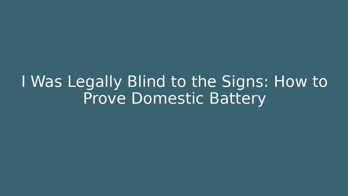 I Was Legally Blind to the Signs: How to Prove Domestic Battery