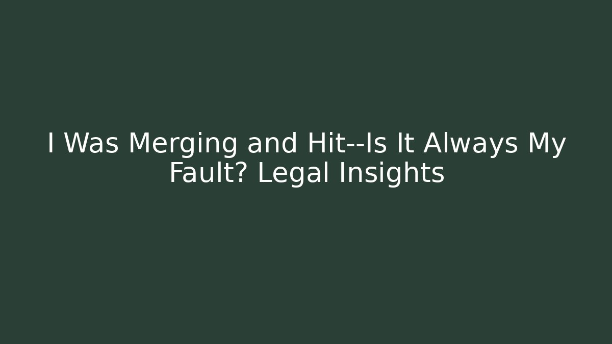 I Was Merging and Hit—Is It Always My Fault? Legal Insights