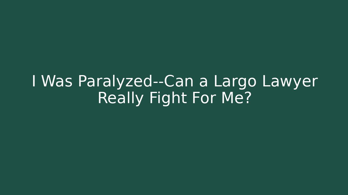 I Was Paralyzed—Can a Largo Lawyer Really Fight For Me?
