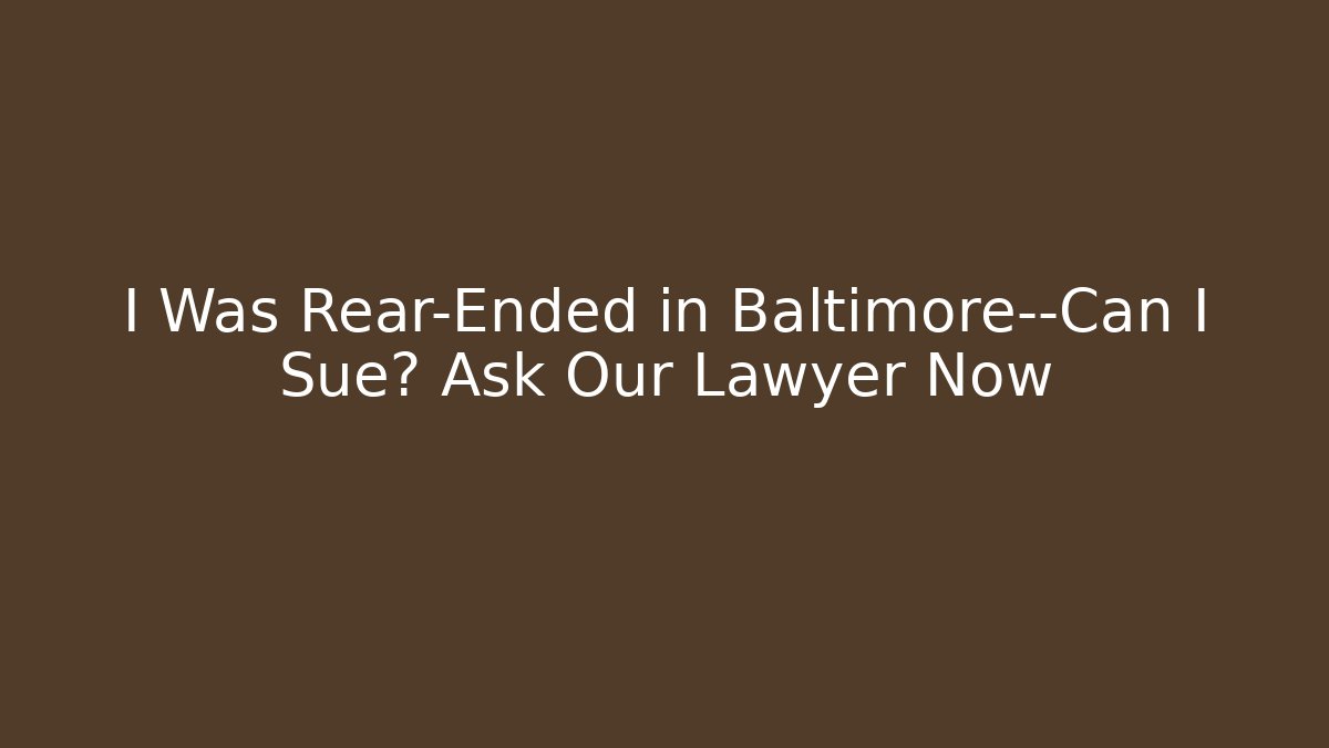 I Was Rear-Ended in Baltimore—Can I Sue? Ask Our Lawyer Now