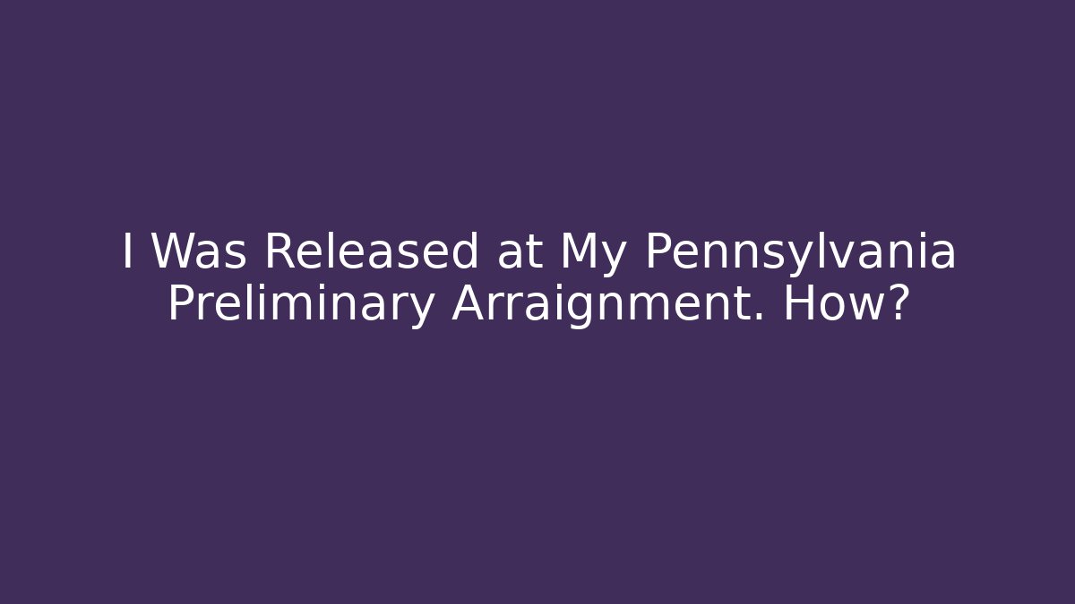 I Was Released at My Pennsylvania Preliminary Arraignment. How? - WealthxGroup