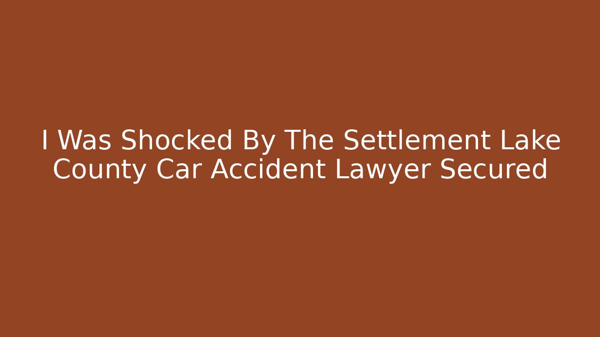 I Was Shocked By The Settlement Lake County Car Accident Lawyer Secured - WealthxGroup