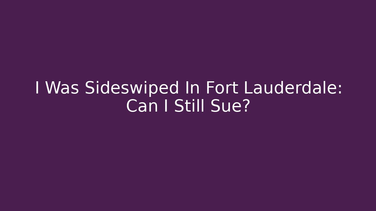 I Was Sideswiped In Fort Lauderdale: Can I Still Sue?