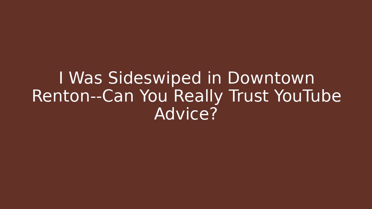 I Was Sideswiped in Downtown Renton—Can You Really Trust YouTube Advice?