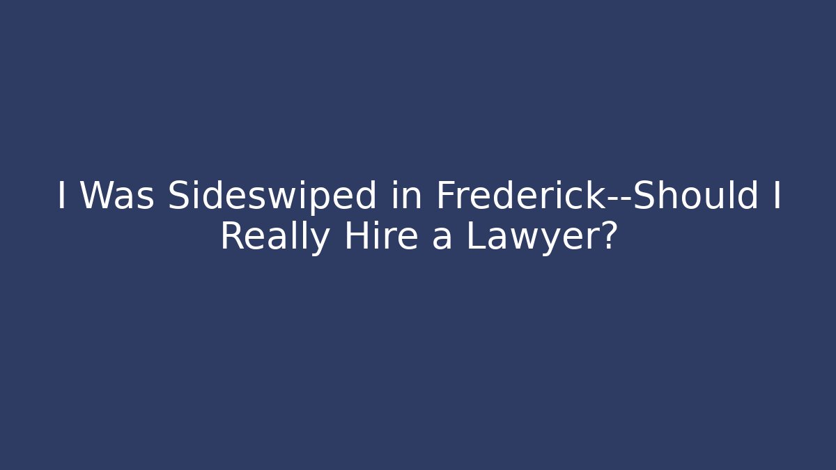 I Was Sideswiped in Frederick—Should I Really Hire a Lawyer?
