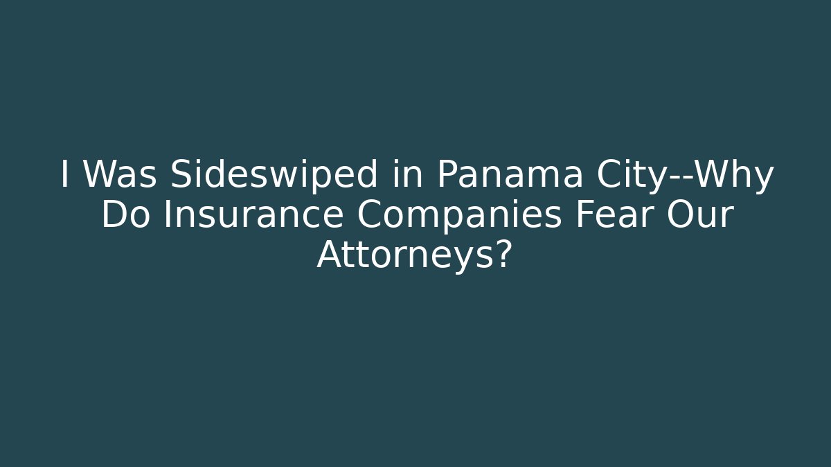 I Was Sideswiped in Panama City—Why Do Insurance Companies Fear Our Attorneys?