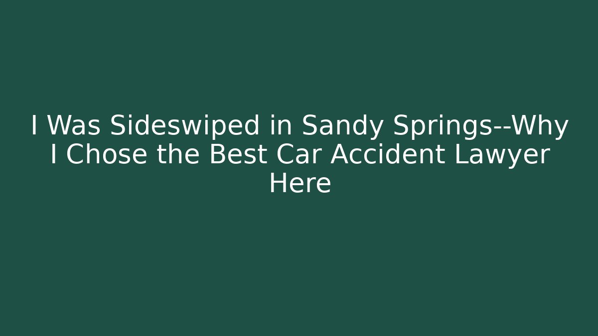 I Was Sideswiped in Sandy Springs—Why I Chose the Best Car Accident Lawyer Here