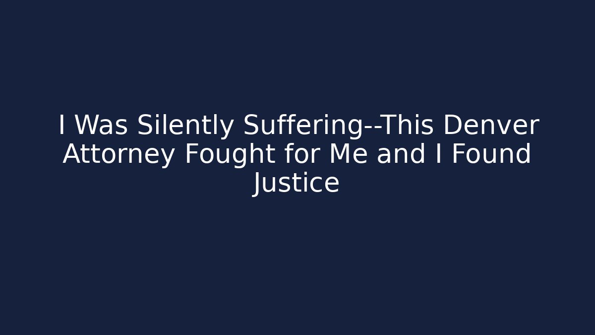 I Was Silently Suffering—This Denver Attorney Fought for Me and I Found Justice