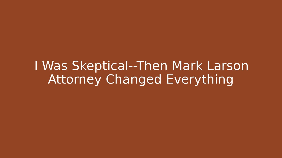 I Was Skeptical—Then Mark Larson Attorney Changed Everything