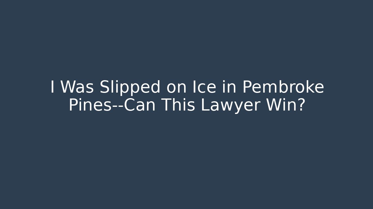 I Was Slipped on Ice in Pembroke Pines—Can This Lawyer Win?