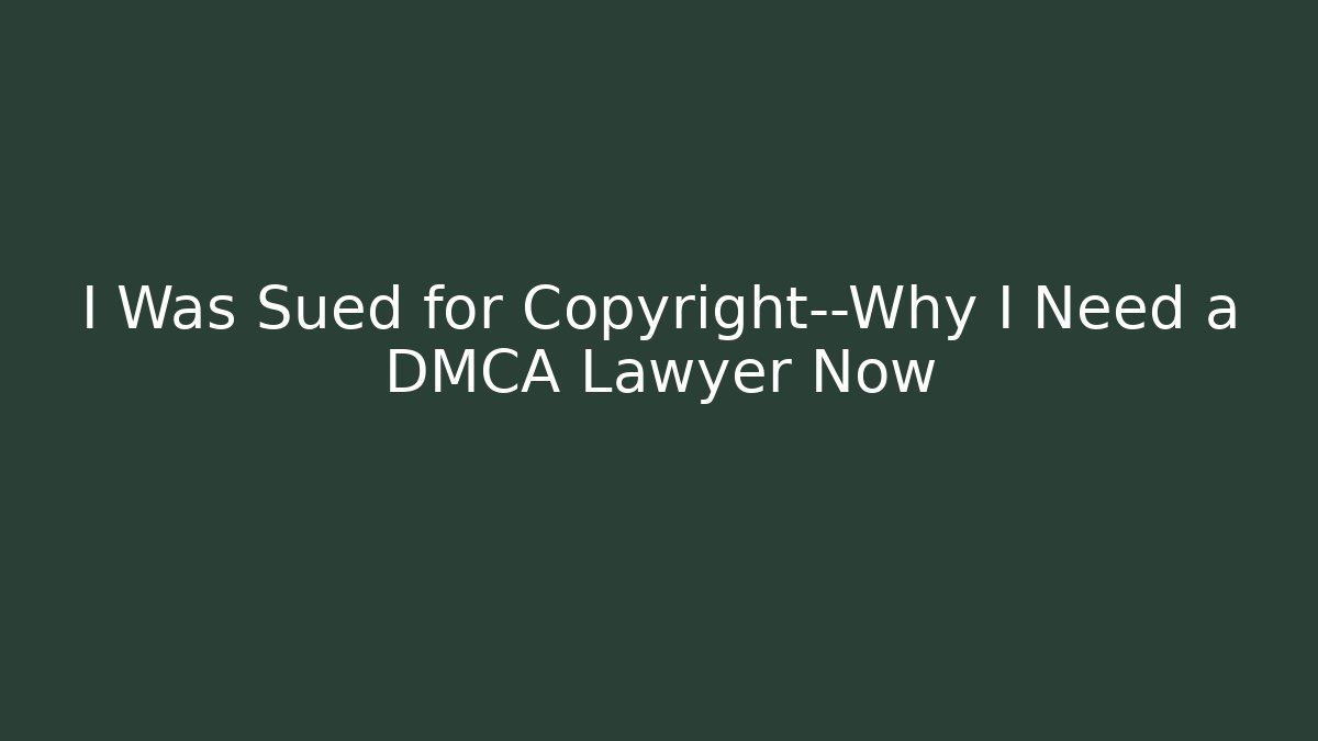 I Was Sued for Copyright—Why I Need a DMCA Lawyer Now