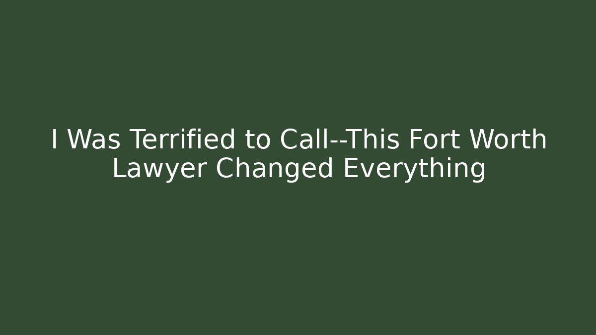 I Was Terrified to Call—This Fort Worth Lawyer Changed Everything - WealthxGroup
