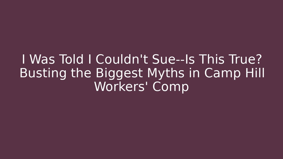 I Was Told I Couldn't Sue—Is This True? Busting the Biggest Myths in Camp Hill Workers' Comp