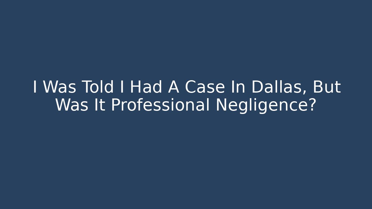 I Was Told I Had A Case In Dallas, But Was It Professional Negligence?