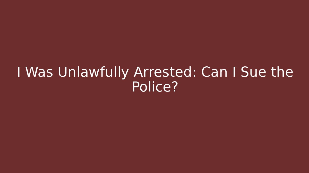 I Was Unlawfully Arrested: Can I Sue the Police?