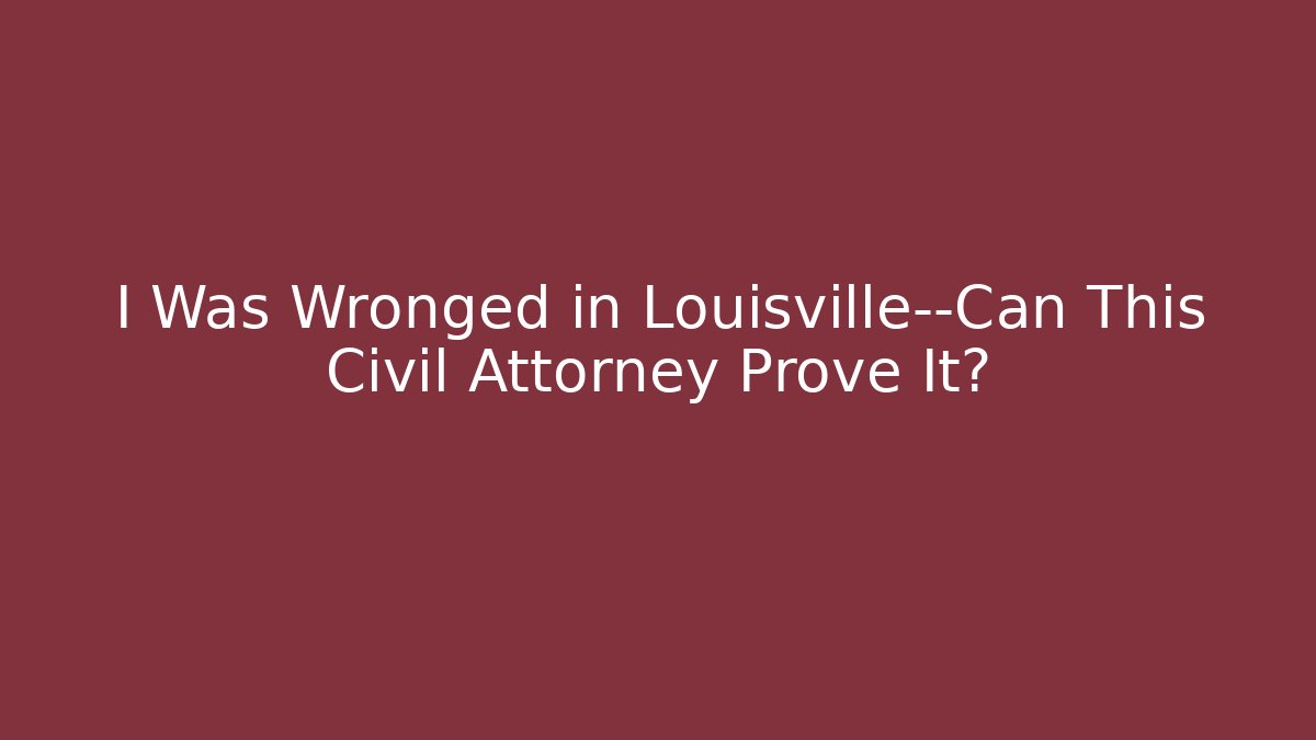I Was Wronged in Louisville—Can This Civil Attorney Prove It? - WealthxGroup