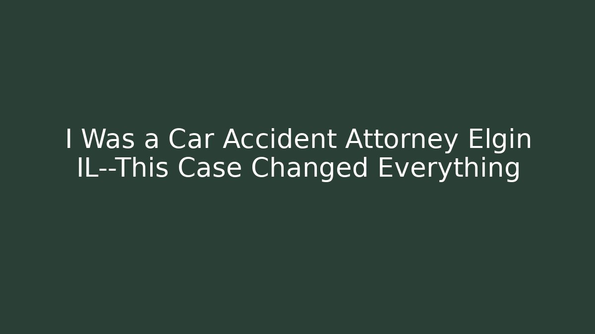 I Was a Car Accident Attorney Elgin IL—This Case Changed Everything - WealthxGroup