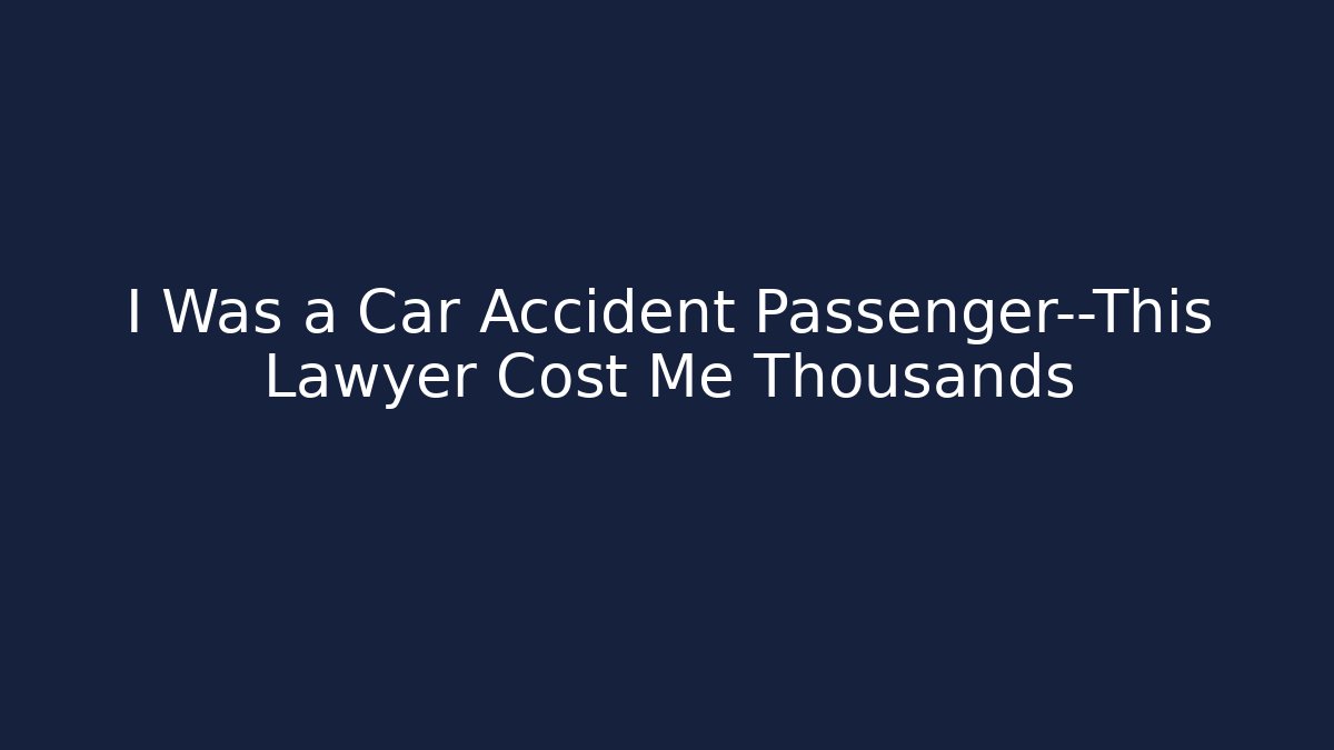 I Was a Car Accident Passenger—This Lawyer Cost Me Thousands